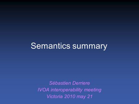 Sébastien Derriere IVOA interoperability meeting Victoria 2010 may 21 Semantics summary.