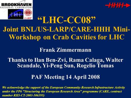 “LHC-CC08” Joint BNL/US-LARP/CARE-HHH Mini-Workshop on Crab Cavities for LHC Frank Zimmermann Thanks to Ilan Ben-Zvi, Rama Calaga, Walter Scandale, Yi-Peng.