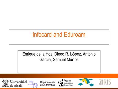 Infocard and Eduroam Enrique de la Hoz, Diego R. L ó pez, Antonio Garc í a, Samuel Mu ñ oz.