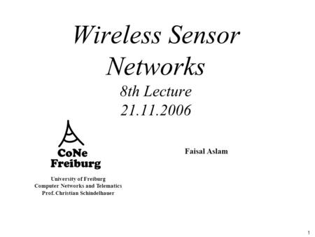 1 University of Freiburg Computer Networks and Telematics Prof. Christian Schindelhauer Wireless Sensor Networks 8th Lecture 21.11.2006 Faisal Aslam.