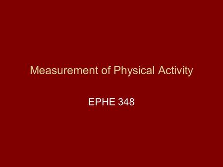 Measurement of Physical Activity EPHE 348. Why is measurement of PA Important? To specify which aspects are important To monitor changes To evaluate interventions.