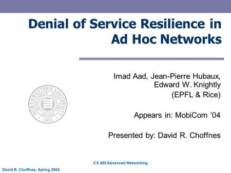 CS 495 Advanced Networking David R. Choffnes, Spring 2005 Denial of Service Resilience in Ad Hoc Networks Imad Aad, Jean-Pierre Hubaux, Edward W. Knightly.