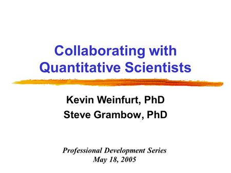 Collaborating with Quantitative Scientists Kevin Weinfurt, PhD Steve Grambow, PhD Professional Development Series May 18, 2005.
