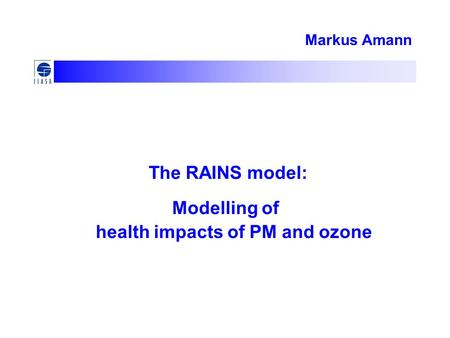 Markus Amann The RAINS model: Modelling of health impacts of PM and ozone.