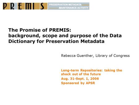 The Promise of PREMIS: background, scope and purpose of the Data Dictionary for Preservation Metadata Rebecca Guenther, Library of Congress Long-term Repositories: