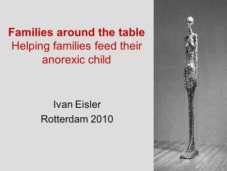Families around the table Helping families feed their anorexic child Ivan Eisler Rotterdam 2010.
