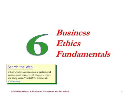 © 2005 by Nelson, a division of Thomson Canada Limited. 1 Business Ethics Fundamentals Search the Web Ethics Officers Association is a professional association.