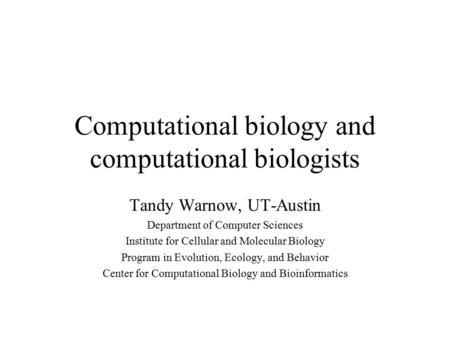 Computational biology and computational biologists Tandy Warnow, UT-Austin Department of Computer Sciences Institute for Cellular and Molecular Biology.