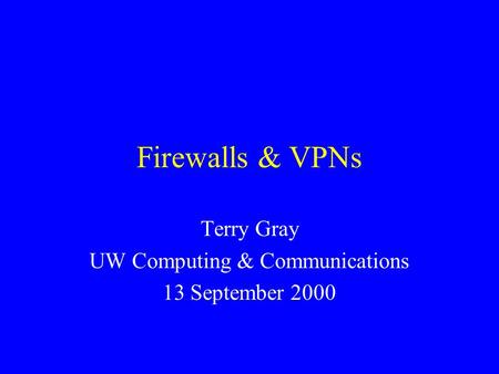 Firewalls & VPNs Terry Gray UW Computing & Communications 13 September 2000.
