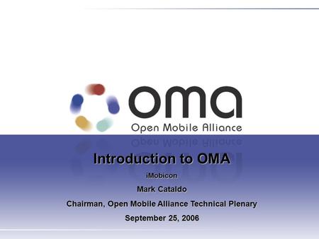 Introduction to OMA iMobicon Mark Cataldo Chairman, Open Mobile Alliance Technical Plenary September 25, 2006.