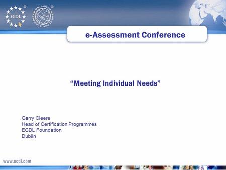 Garry Cleere Head of Certification Programmes ECDL Foundation Dublin “Meeting Individual Needs” e-Assessment Conference.