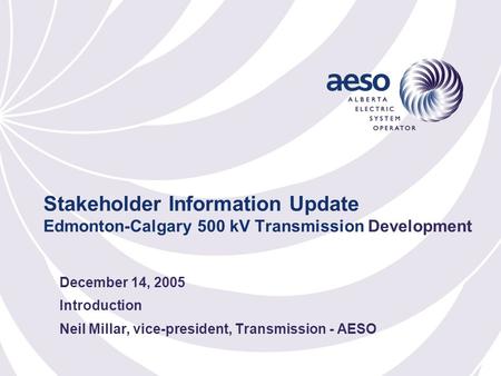 Stakeholder Information Update Edmonton-Calgary 500 kV Transmission Development December 14, 2005 Introduction Neil Millar, vice-president, Transmission.