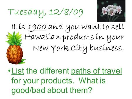 Tuesday, 12/8/09 It is 1900 and you want to sell Hawaiian products in your New York City business. List the different paths of travel for your products.