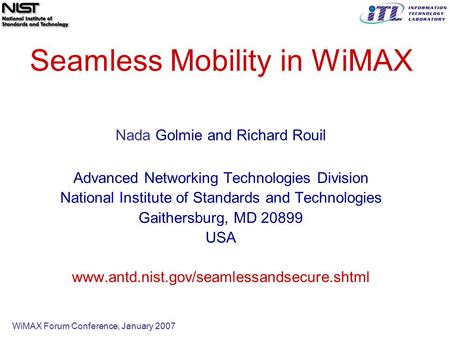 WiMAX Forum Conference, January 2007 Seamless Mobility in WiMAX Nada Golmie and Richard Rouil Advanced Networking Technologies Division National Institute.