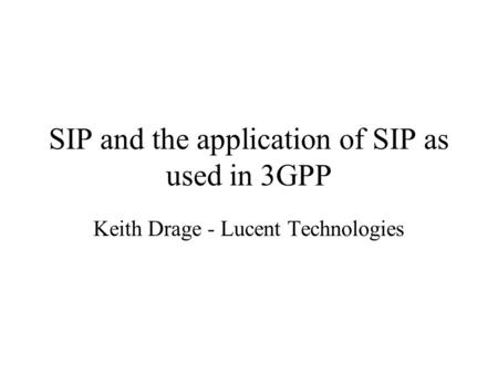 SIP and the application of SIP as used in 3GPP Keith Drage - Lucent Technologies.