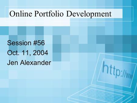 Online Portfolio Development Session #56 Oct. 11, 2004 Jen Alexander.
