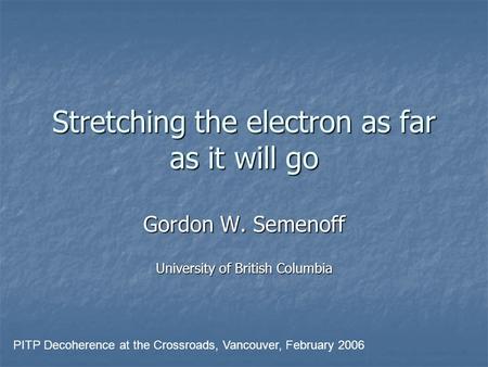 Stretching the electron as far as it will go Gordon W. Semenoff University of British Columbia PITP Decoherence at the Crossroads, Vancouver, February.