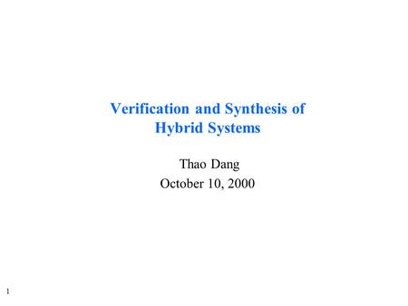 1 Verification and Synthesis of Hybrid Systems Thao Dang October 10, 2000.