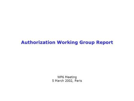 Authorization Working Group Report WP6 Meeting 5 March 2002, Paris.