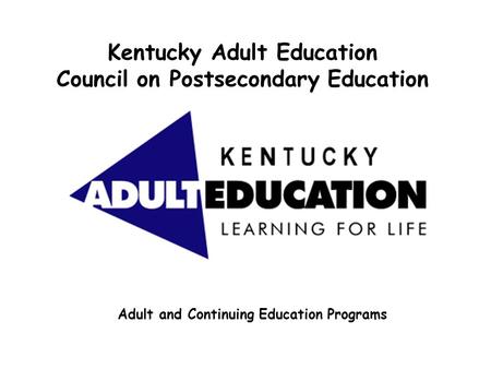 Kentucky Adult Education Council on Postsecondary Education Adult and Continuing Education Programs.