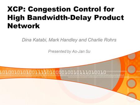 XCP: Congestion Control for High Bandwidth-Delay Product Network Dina Katabi, Mark Handley and Charlie Rohrs Presented by Ao-Jan Su.