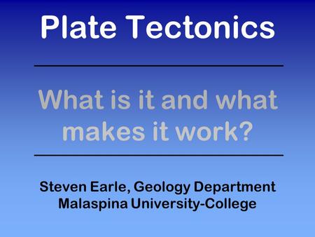 Plate Tectonics What is it and what makes it work? Steven Earle, Geology Department Malaspina University-College.