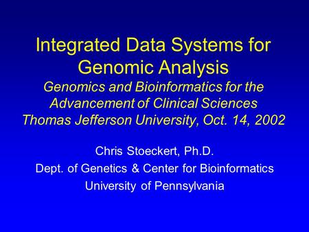 Integrated Data Systems for Genomic Analysis Genomics and Bioinformatics for the Advancement of Clinical Sciences Thomas Jefferson University, Oct. 14,