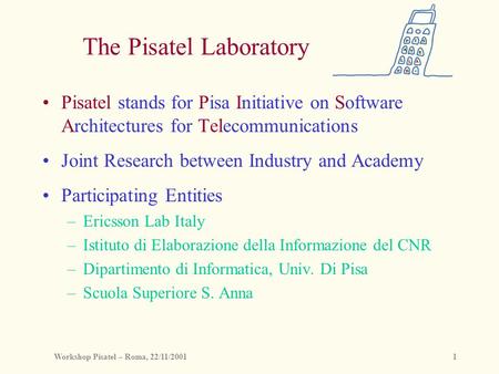 Workshop Pisatel – Roma, 22/11/20011 The Pisatel Laboratory Pisatel stands for Pisa Initiative on Software Architectures for Telecommunications Joint Research.