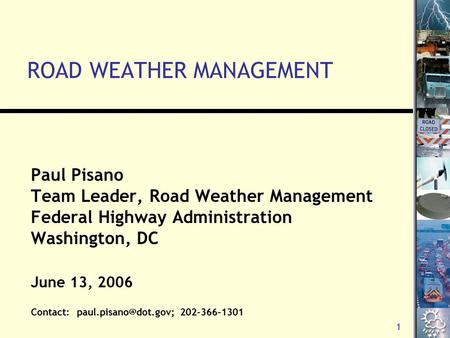 1 ROAD WEATHER MANAGEMENT Paul Pisano Team Leader, Road Weather Management Federal Highway Administration Washington, DC June 13, 2006 Contact: