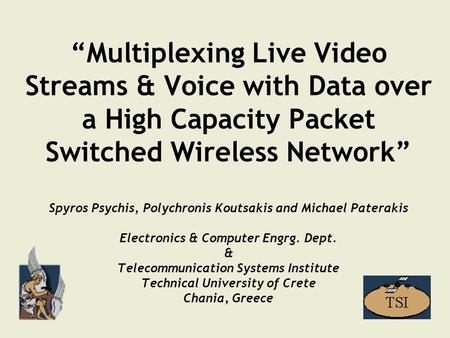 1 “Multiplexing Live Video Streams & Voice with Data over a High Capacity Packet Switched Wireless Network” Spyros Psychis, Polychronis Koutsakis and Michael.