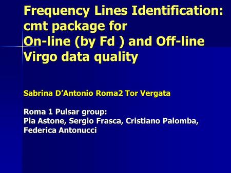 Frequency Lines Identification: cmt package for On-line (by Fd ) and Off-line Virgo data quality Sabrina D’Antonio Roma2 Tor Vergata Roma 1 Pulsar group: