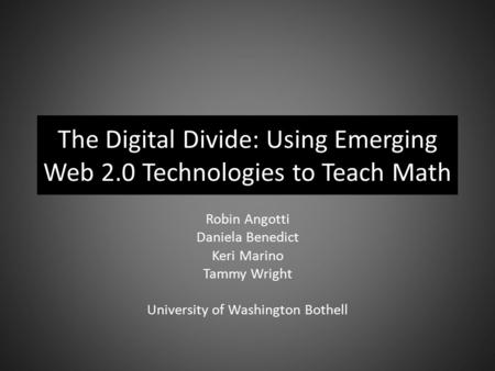 The Digital Divide: Using Emerging Web 2.0 Technologies to Teach Math Robin Angotti Daniela Benedict Keri Marino Tammy Wright University of Washington.