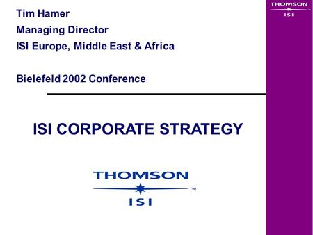 Tim Hamer Managing Director ISI Europe, Middle East & Africa Bielefeld 2002 Conference ISI CORPORATE STRATEGY.