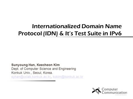 Internationalized Domain Name Protocol (IDN) & It’s Test Suite in IPv6 Sunyoung Han, Keecheon Kim Dept. of Computer Science and Engineering Konkuk Univ.,