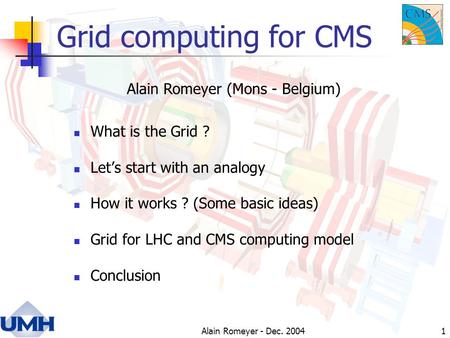 Alain Romeyer - Dec. 20041 Grid computing for CMS What is the Grid ? Let’s start with an analogy How it works ? (Some basic ideas) Grid for LHC and CMS.