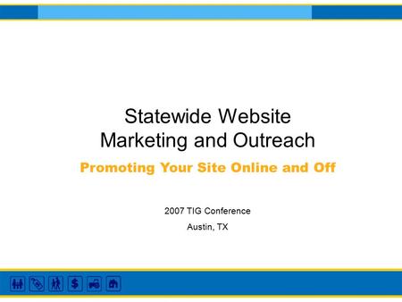 Statewide Website Marketing and Outreach Promoting Your Site Online and Off 2007 TIG Conference Austin, TX.