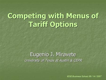 Competing with Menus of Tariff Options Eugenio J. Miravete University of Texas at Austin & CEPR IESE Business School, 06 / 14 / 2007.