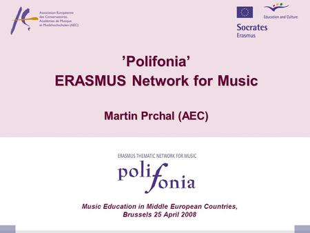’Polifonia’ ERASMUS Network for Music Martin Prchal (AEC) Music Education in Middle European Countries, Brussels 25 April 2008.