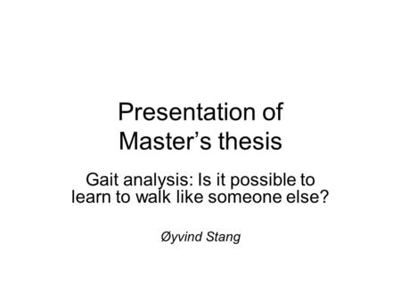 Presentation of Master’s thesis Gait analysis: Is it possible to learn to walk like someone else? Øyvind Stang.