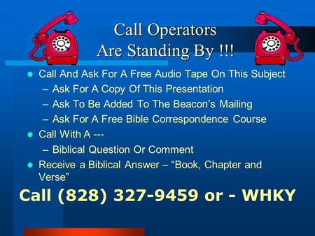 Call Operators Are Standing By !!! Call And Ask For A Free Audio Tape On This Subject –Ask For A Copy Of This Presentation –Ask To Be Added To The Beacon’s.