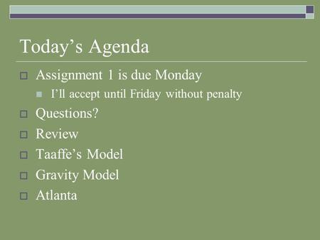 Today’s Agenda  Assignment 1 is due Monday I’ll accept until Friday without penalty  Questions?  Review  Taaffe’s Model  Gravity Model  Atlanta.
