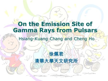 On the Emission Site of Gamma Rays from Pulsars Hsiang-Kuang Chang and Cheng Ho 徐佩君清華大學天文研究所.