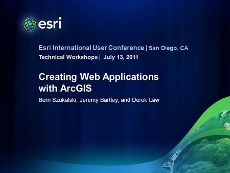 Esri International User Conference | San Diego, CA Technical Workshops | Creating Web Applications with ArcGIS Bern Szukalski, Jeremy Bartley, and Derek.