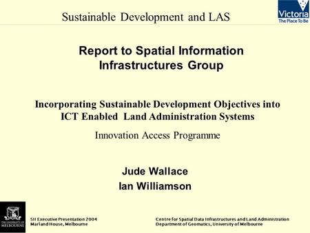 Sustainable Development and LAS SII Executive Presentation 2004 Centre for Spatial Data Infrastructures and Land Administration Marland House, Melbourne.