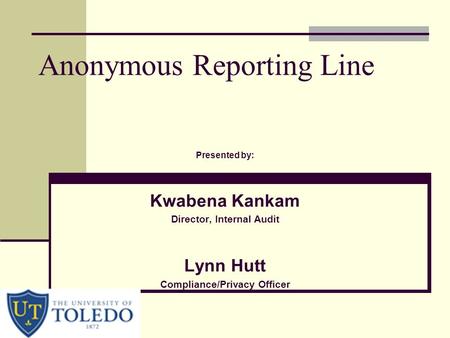 Anonymous Reporting Line Presented by: Kwabena Kankam Director, Internal Audit Lynn Hutt Compliance/Privacy Officer.