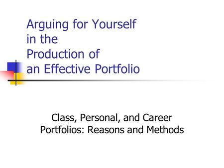 Arguing for Yourself in the Production of an Effective Portfolio Class, Personal, and Career Portfolios: Reasons and Methods.