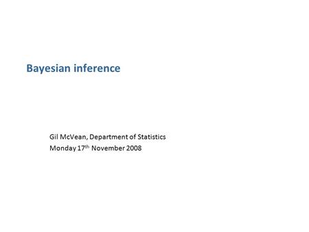 Bayesian inference Gil McVean, Department of Statistics Monday 17 th November 2008.