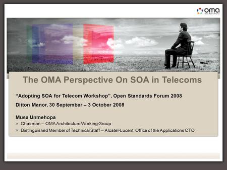 1 Open Standards Forum 2008 OMA presentation, Musa Unmehopa The OMA Perspective On SOA in Telecoms “Adopting SOA for Telecom Workshop”, Open Standards.