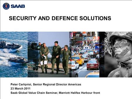 SECURITY AND DEFENCE SOLUTIONS Peter Carlqvist, Senior Regional Director Americas 23 March 2011 Saab Global Value Chain Seminar, Marriott Halifax Harbour.