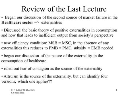 317_L19, Feb 26, 2008, J. Schaafsma 1 Review of the Last Lecture Began our discussion of the second source of market failure in the Healthcare sector =>